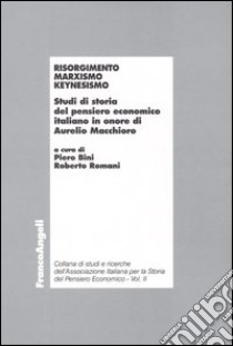 Risorgimento, marxismo, keynesismo. Studi di storia del pensiero economico italiano in onore di Aurelio Macchioro libro di Bini P. (cur.); Romani R. (cur.)