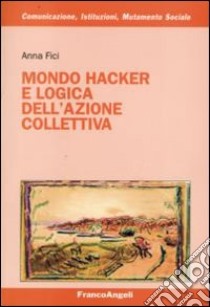 Mondo hacker e logica dell'azione collettiva libro di Fici Anna