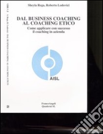 Dal business coaching al coaching etico. Come applicare con successo il coaching in azienda libro di Rega Sheyla; Lodovici Roberto