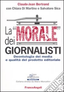 La «morale» dei giornalisti. Deontologia dei media e qualità del prodotto editoriale libro di Bertrand Claude-Jean; Di Martino Chiara; Sica Salvatore