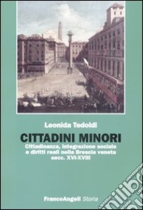 Cittadini minori. Cittadinanza, integrazione sociale e diritti reali nella Brescia veneta (secc. XVI-XVIII) libro di Tedoldi Leonida