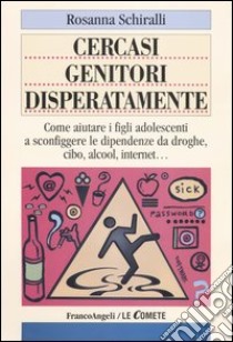 Cercasi genitori disperatamente. Come aiutare i figli adolescenti a sconfiggere le dipendenze da droghe, cibo, alcol, internet libro di Schiralli Rosanna