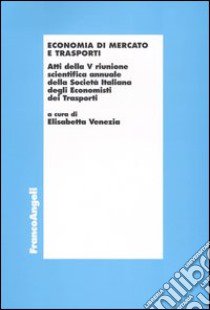 Economia di mercato e trasporti. Atti della 5ª riunione scientifica annuale della Società italiana degli economisti dei trasporti (Bari, 24-25 settembre 1999) libro di Venezia E. (cur.)