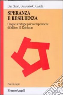 Speranza e resilienza: cinque strategie psicoterapeutiche di Milton H. Erickson libro di Short Dan; Casula Consuelo C.