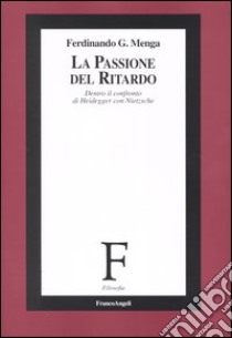 La passione del ritardo. Dentro il confronto di Heidegger con Nietzsche libro di Menga Ferdinando