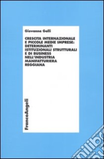 Crescita internazionale e piccole medie imprese: determinanti istituzionali strutturali e di business nell'industria manifatturiera reggiana libro di Galli Giovanna