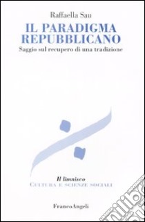 Il paradigma repubblicano. Saggio sul recupero di una tradizione libro di Sau Raffaella