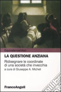 La questione anziana. Ridisegnare le coordinate di una società che invecchia libro di Micheli G. A. (cur.)