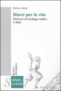 Giorni per la vita. Trent'anni di oncologia medica in Italia libro di Aitini Enrico