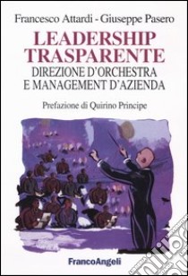 Leadership trasparente: direzione d'orchestra e management d'azienda libro di Attardi Francesco; Pasero Giuseppe