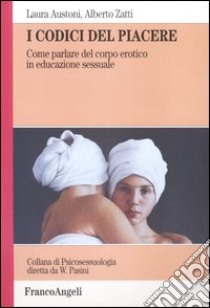 I codici del piacere. Come parlare del corpo erotico in educazione sessuale libro di Austoni Laura; Zatti Alberto