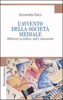 L'avvento della società mediale. Riflessioni su politica, sport, educazione libro di Greco Giovannella