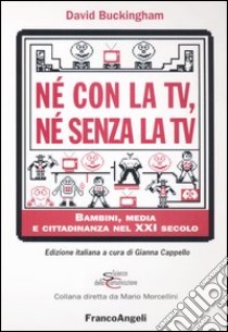 Né con la Tv, né senza la Tv. Bambini, media e cittadinanza nel XXI secolo libro di Buckingham David; Cappello G. (cur.)