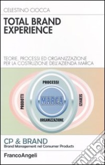 Total brand experience. Teorie, processi ed organizzazione per la costruzione dell'azienda marca libro di Ciocca Celestino