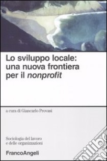 Lo sviluppo locale: una nuova frontiera per il nonprofit libro di Provasi G. (cur.)