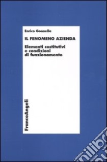 Il fenomeno azienda. Elementi costitutivi e condizioni di funzionamento libro di Gonnella Enrico