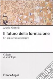 Il futuro della formazione. Un approccio sociologico libro di Mongelli Angela