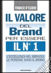 Il valore del brand per essere il n° 1. L'eccellenza nel servizio: le persone sono il brand libro di D'Egidio Franco