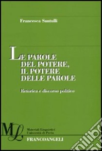 Le parole del potere, il potere delle parole. Retorica e discorso politico libro di Santulli Francesca