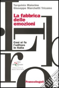 La fabbrica delle emozioni. Come si fa l'editore in Italia libro di Maiorino Tarquinio; Marchetti Tricamo Giuseppe