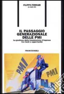 Il passaggio generazionale delle PMI. La gestione della trasmissione d'impresa tra rischi e opportunità libro di Ferrari F. (cur.)