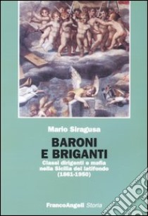 Baroni e briganti. Classi dirigenti e mafia nella Sicilia del latifondo (1861-1950) libro di Siragusa Mario