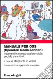 Manuale per OSS (Operatori socio-sanitari). Interventi in campo assistenziale, sociale e sanitario libro di Di Virgilio M. (cur.)