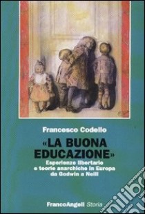 «La buona educazione». Esperienze libertarie e teorie anarchiche in Europa da Godwin a Neill libro di Codello Francesco
