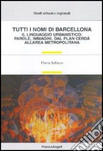 Tutti i nomi di Barcellona. Il linguaggio urbanistico: parole, immagini, dal plan Cerdà all'area metropolitana libro di Schiavo Flavia