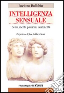 Intelligenza sensuale. Sensi, menti, passioni, sentimenti libro di Ballabio Luciano