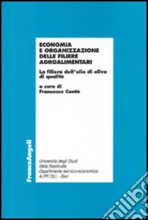 Economia e organizzazione delle filiere agroalimentari. La filiera dell'olio di oliva di qualità libro di Contò F. (cur.)