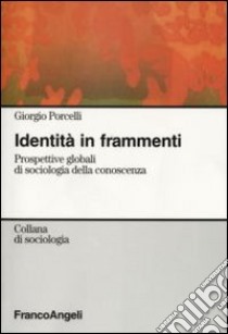 Identità in frammenti. Prospettive globali di sociologia della conoscenza libro di Porcelli Giorgio