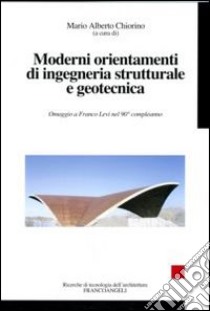 Moderni orientamenti di ingegneria strutturale e geotecnica. Omaggio a Franco Levi nel suo novantesimo compleanno libro di Chiorino M. A. (cur.)