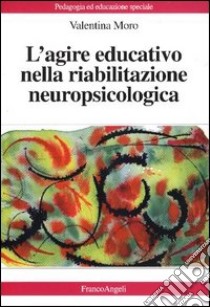 L'agire educativo nella riabilitazione neuropsicologica libro di Moro Valentina