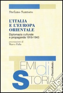 L'Italia e l'Europa orientale. Diplomazia culturale e propaganda (1918-1943) libro di Santoro Stefano