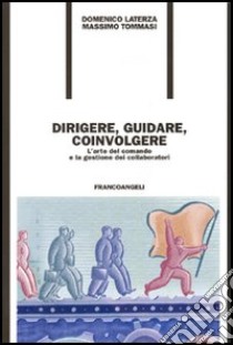 Dirigere, guidare, coinvolgere. L'arte del comando e la gestione dei collaboratori libro di Laterza Domenico; Tommasi Massimo