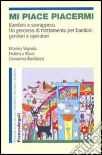 Mi piace piacermi. Bambini e sovrappeso. Un percorso di trattamento per bambini, genitori e operatori libro di Vignolo Marina; Rossi Federica; Bardazza Giovanna