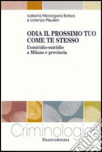 Odia il prossimo tuo come te stesso. L'omicidio-suicidio a Milano e provincia libro di Merzagora Betsos Isabella; Pleuteri Lorenza