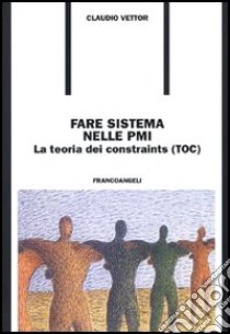 Fare sistema nella PMI. La teoria dei constraints (TOC) libro di Vettor Claudio