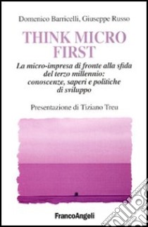 Think Micro First. La microimpresa di fronte alla sfida del terzo millennio. Conoscenze, saperi e politiche di sviluppo libro di Barricelli Domenico; Russo Giuseppe