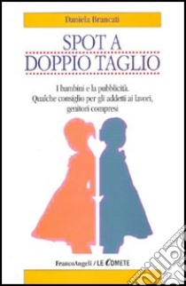 Spot a doppio taglio. I bambini e la pubblicità. Qualche consiglio per gli addetti ai lavori, genitori compresi libro di Brancati Daniela