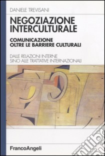 Negoziazione interculturale. Comunicare oltre le barriere culturali. Dalle relazioni interne sino alle trattative internazionali libro di Trevisani Daniele