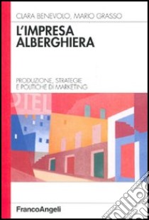 L'impresa alberghiera. Produzione, strategie e politiche di marketing libro di Benevolo Clara - Grasso Mario