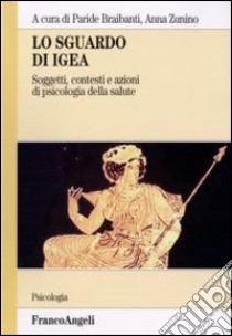 Lo sguardo di Igea. Vol. 1: Soggetti, contesti e azioni di psicologia della salute libro di Braibanti P. (cur.); Zunino A. (cur.)