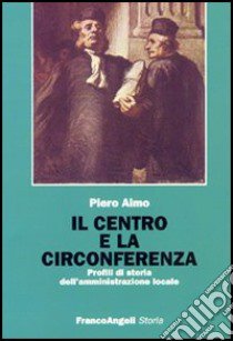 Il centro e la circonferenza. Profili di storia dell'amministrazione locale libro di Aimo Piero