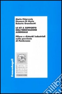 Le ICT a supporto dell'innovazione aziendale. Filiere e distretti industriali nella provincia di Pordenone libro di Chiarvesio Maria; Di Maria Eleonora; Grandinetti Roberto