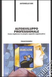 Autosviluppo professionale. Come migliorare le proprie capacità organizzative libro di Goi Antonello