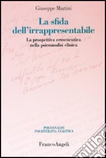 La sfida dell'irrappresentabile. La prospettiva ermeneutica nella psicoanalisi clinica libro di Martini Giuseppe