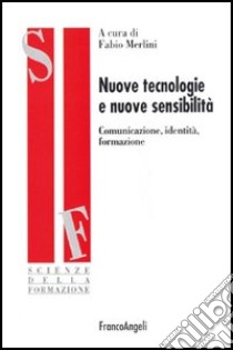 Nuove tecnologie e nuove sensibilità. Comunicazione, identità, formazione libro di Merlini F. (cur.)