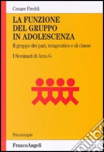 La funzione del gruppo in adolescenza. Il gruppo dei pari, terapeutico e di classe. I seminari di Area G libro di Freddi Cesare